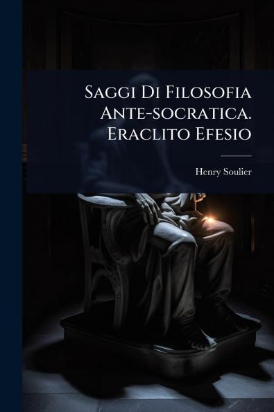 Saggi Di Filosofia Ante-socratica. Eraclito Efesio