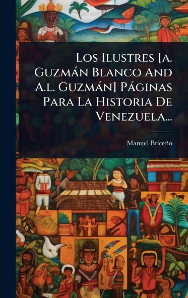Ilustres [a. Guzmàn Blanco And A.l. Guzmàn] Pàginas Para La Historia De Venezuela...
