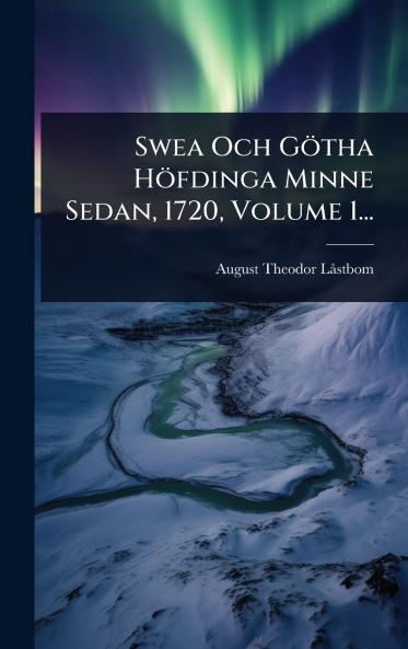 Swea Och Götha Höfdinga Minne Sedan 1720 Volume 1...