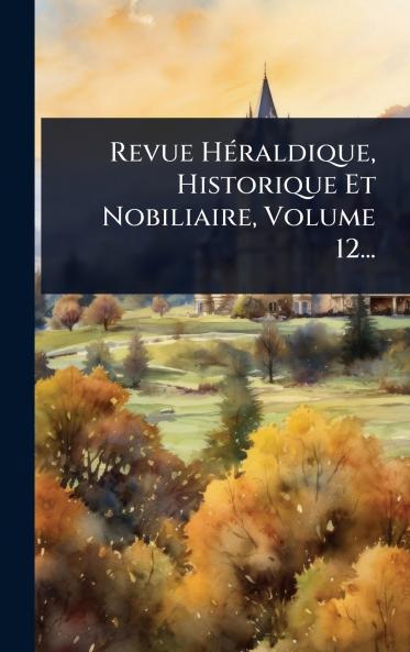 Revue HÃ(c)raldique Historique Et Nobiliaire Volume 12...