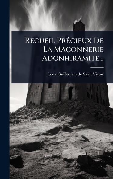 Recueil PrÃ(c)cieux De La Maçonnerie Adonhiramite...