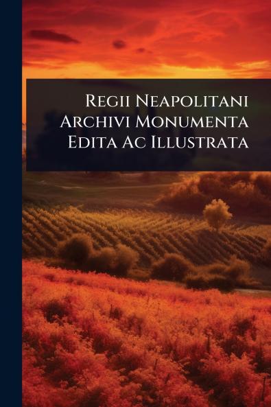 Regii Neapolitani Archivi Monumenta Edita Ac Illustrata