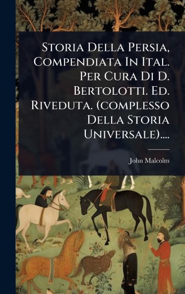 Storia Della Persia Compendiata In Ital. Per Cura Di D. Bertolotti. Ed. Riveduta. (complesso Della Storia Universale)....