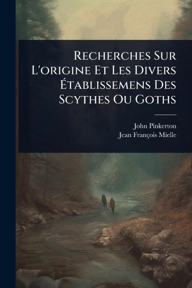 Recherches Sur L'origine Et Les Divers Ã&#137;tablissemens Des Scythes Ou Goths