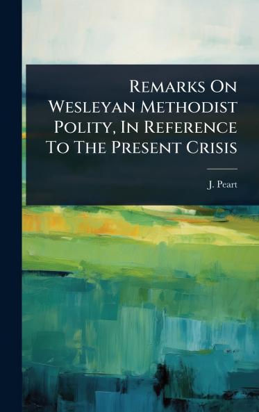 Remarks On Wesleyan Methodist Polity In Reference To The Present Crisis