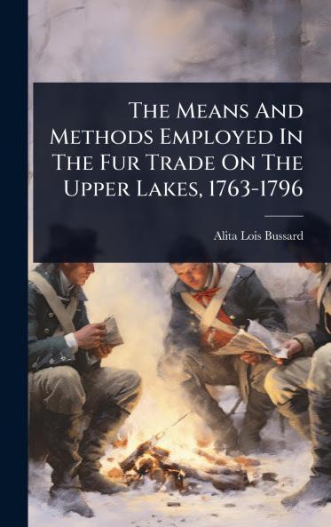 Means And Methods Employed In The Fur Trade On The Upper Lakes 1763-1796