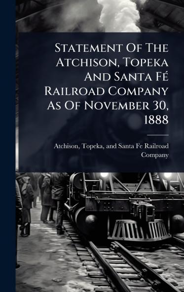 Statement Of The Atchison Topeka And Santa FÃ(c) Railroad Company As Of November 30 1888