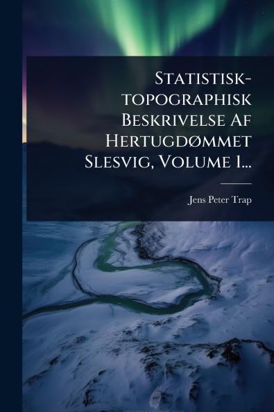 Statistisk-topographisk Beskrivelse Af HertugdÃ mmet Slesvig Volume 1...