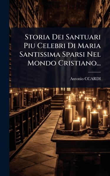 Storia Dei Santuari Piu Celebri Di Maria Santissima Sparsi Nel Mondo Cristiano...