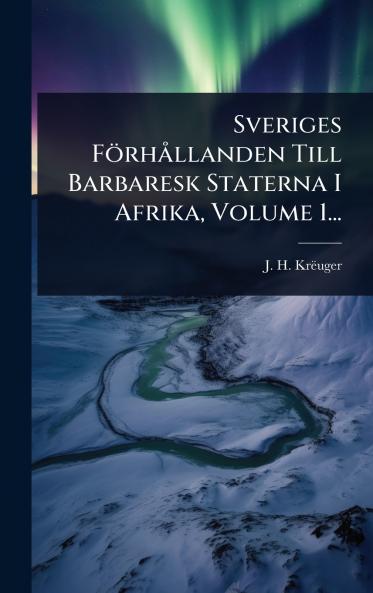 Sveriges FörhÃ llanden Till Barbaresk Staterna I Afrika Volume 1...