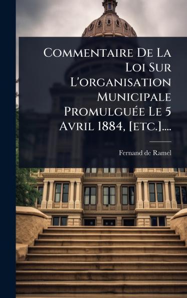 Commentaire De La Loi Sur L'organisation Municipale PromulguÃ(c)e Le 5 Avril 1884 [etc.]....