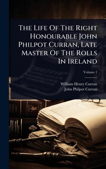 Life Of The Right Honourable John Philpot Curran Late Master Of The Rolls In Ireland