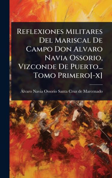 Reflexiones Militares Del Mariscal De Campo Don Alvaro Navia Ossorio Vizconde De Puerto... Tomo Primero[-x]