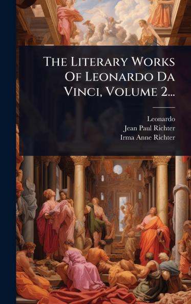 The Literary Works Of Leonardo Da Vinci Volume 2...