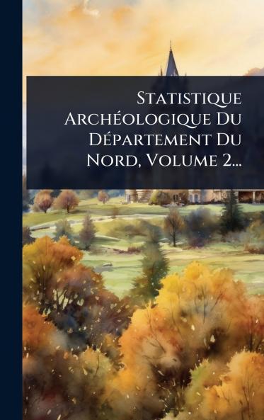Statistique ArchÃ(c)ologique Du DÃ(c)partement Du Nord Volume 2...