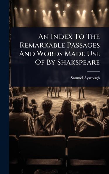 Index To The Remarkable Passages And Words Made Use Of By Shakspeare