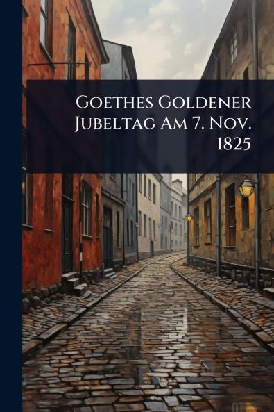 Goethes Goldener Jubeltag Am 7. Nov. 1825