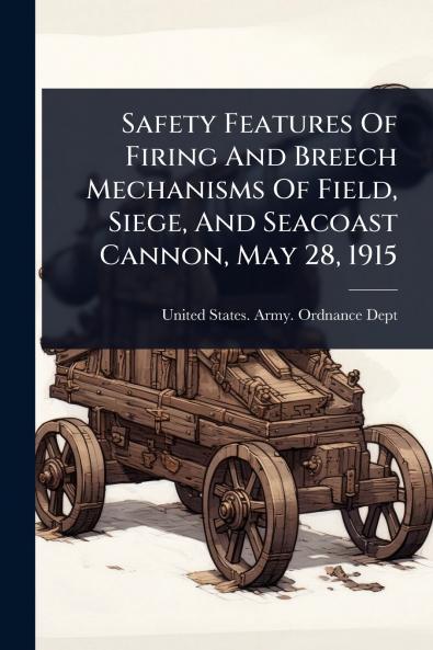 Safety Features Of Firing And Breech Mechanisms Of Field Siege And Seacoast Cannon May 28 1915