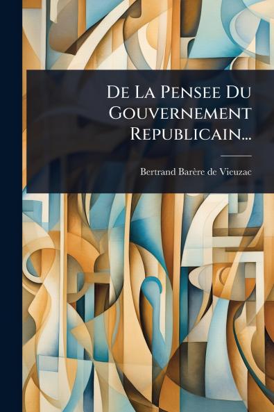 De La Pensee Du Gouvernement Republicain...