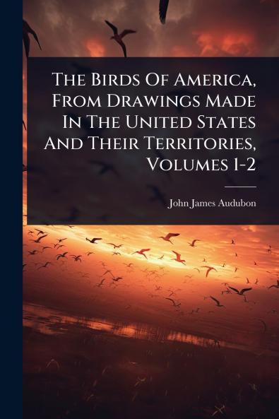 Birds Of America From Drawings Made In The United States And Their Territories Volumes 1-2
