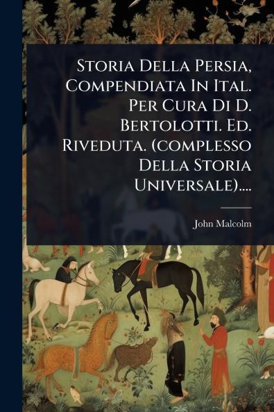 Storia Della Persia Compendiata In Ital. Per Cura Di D. Bertolotti. Ed. Riveduta. (complesso Della Storia Universale)....