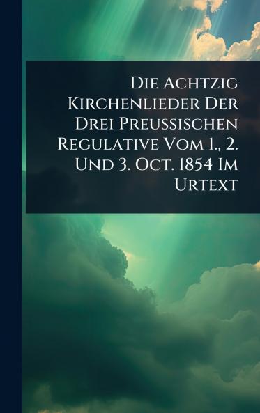 Die Achtzig Kirchenlieder Der Drei Preussischen Regulative Vom 1. 2. Und 3. Oct. 1854 Im Urtext
