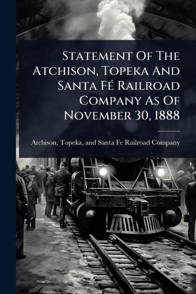 Statement Of The Atchison Topeka And Santa FÃ(c) Railroad Company As Of November 30 1888