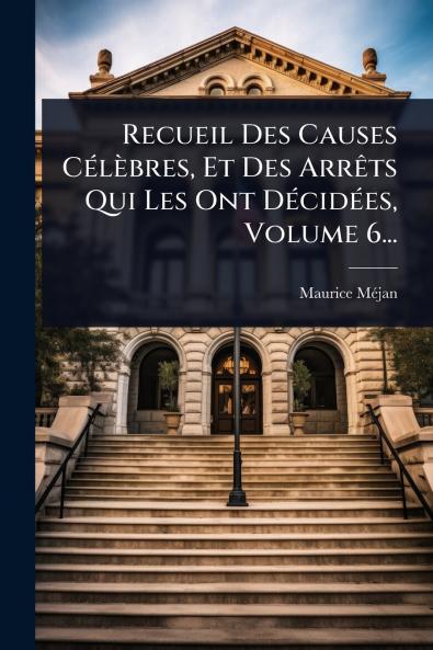 Recueil Des Causes CÃ(c)lèbres Et Des ArrÃats Qui Les Ont DÃ(c)cidÃ(c)es Volume 6...