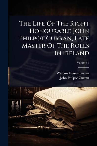Life Of The Right Honourable John Philpot Curran Late Master Of The Rolls In Ireland