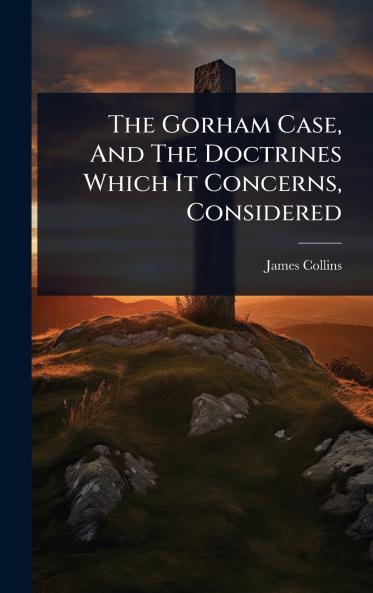 Gorham Case And The Doctrines Which It Concerns Considered