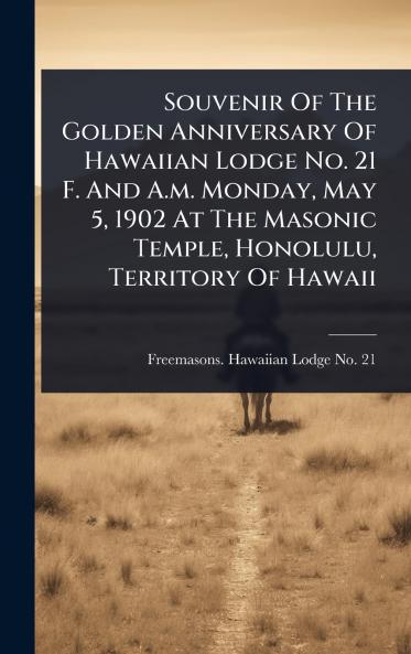 Souvenir Of The Golden Anniversary Of Hawaiian Lodge No. 21 F. And A.m. Monday May 5 1902 At The Masonic Temple Honolulu Territory Of Hawaii