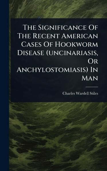Significance Of The Recent American Cases Of Hookworm Disease (uncinariasis Or Anchylostomiasis) In Man