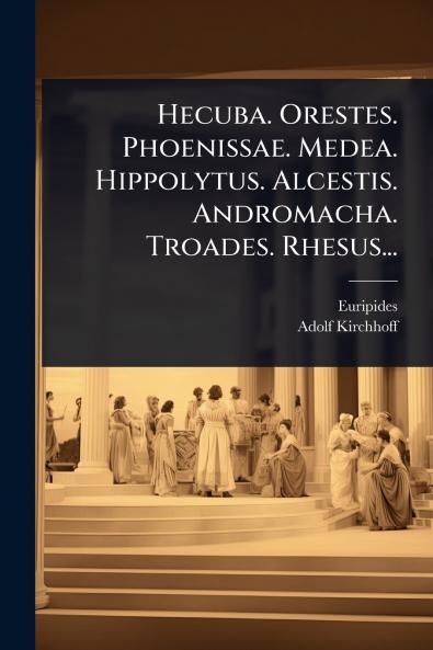 Hecuba. Orestes. Phoenissae. Medea. Hippolytus. Alcestis. Andromacha. Troades. Rhesus...