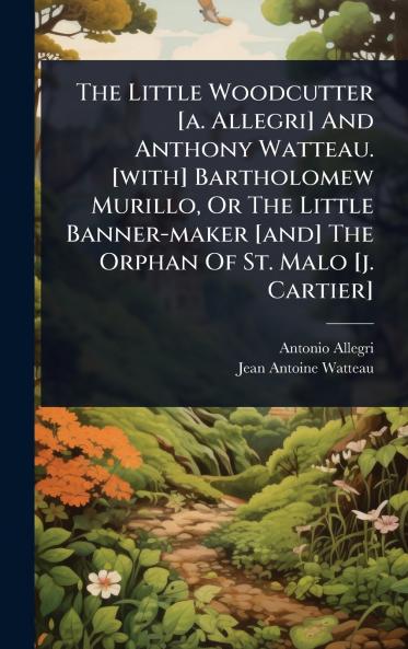 Little Woodcutter [a. Allegri] And Anthony Watteau. [with] Bartholomew Murillo Or The Little Banner-maker [and] The Orphan Of St. Malo [j. Cartier]