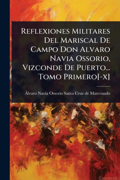 Reflexiones Militares Del Mariscal De Campo Don Alvaro Navia Ossorio Vizconde De Puerto... Tomo Primero[-x]