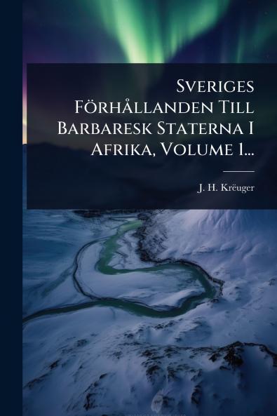 Sveriges FörhÃ llanden Till Barbaresk Staterna I Afrika Volume 1...