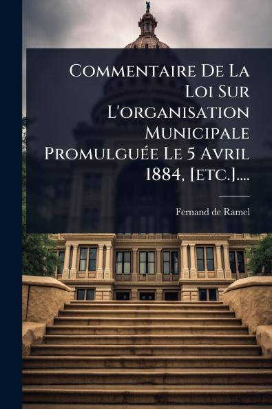 Commentaire De La Loi Sur L'organisation Municipale PromulguÃ(c)e Le 5 Avril 1884 [etc.]....