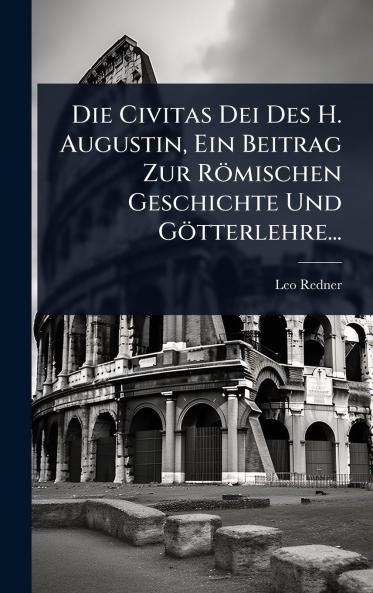 Civitas Dei Des H. Augustin Ein Beitrag Zur Römischen Geschichte Und Götterlehre...