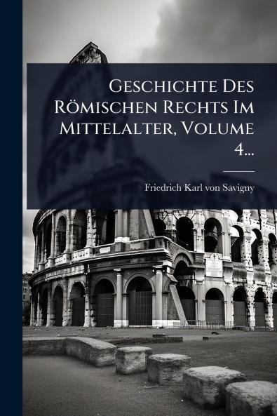 Geschichte Des Römischen Rechts Im Mittelalter Volume 4...
