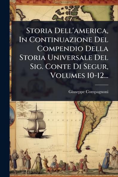 Storia Dell'america In Continuazione Del Compendio Della Storia Universale Del Sig. Conte Di Segur Volumes 10-12...