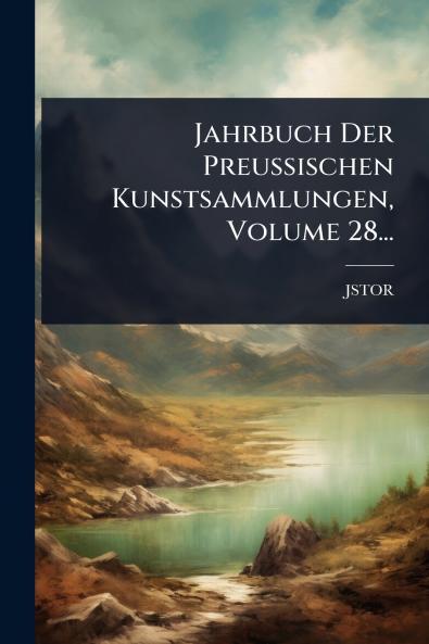 Jahrbuch Der Preussischen Kunstsammlungen Volume 28...