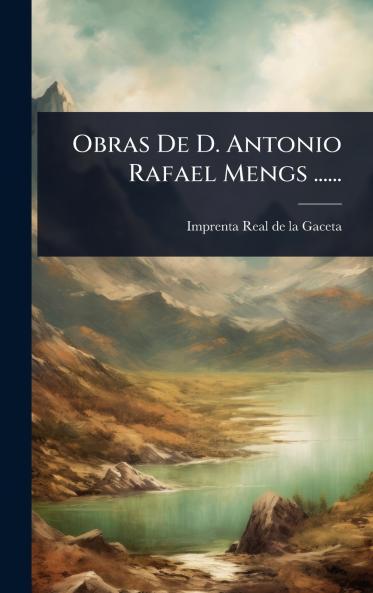 Obras De D. Antonio Rafael Mengs ......