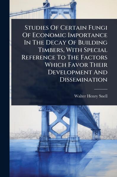 Studies Of Certain Fungi Of Economic Importance In The Decay Of Building Timbers With Special Reference To The Factors Which Favor Their Development And Dissemination