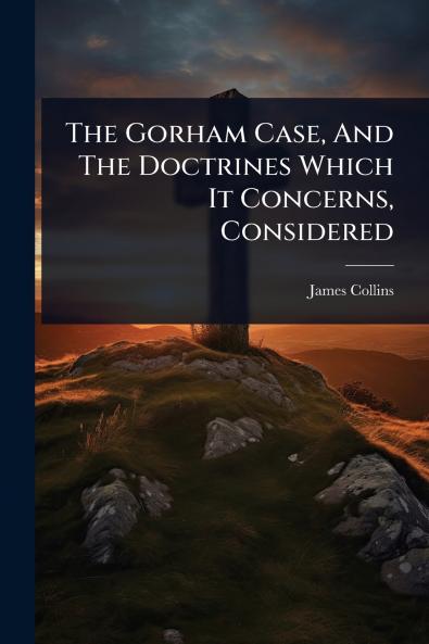 Gorham Case And The Doctrines Which It Concerns Considered