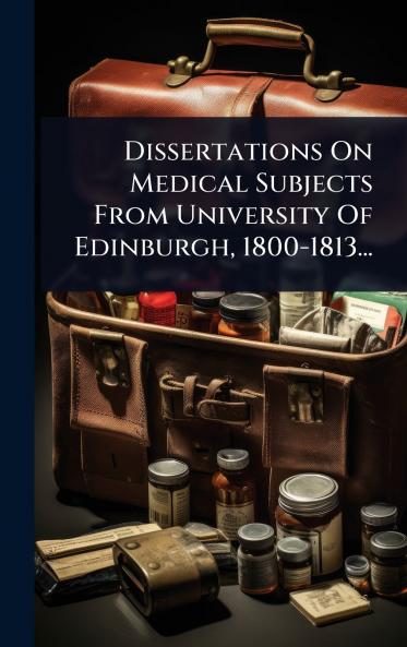 Dissertations On Medical Subjects From University Of Edinburgh 1800-1813...