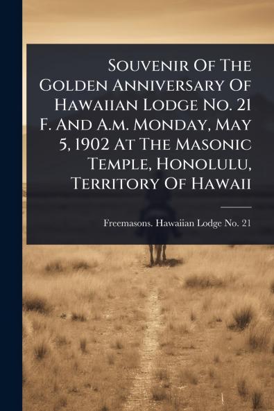 Souvenir Of The Golden Anniversary Of Hawaiian Lodge No. 21 F. And A.m. Monday May 5 1902 At The Masonic Temple Honolulu Territory Of Hawaii