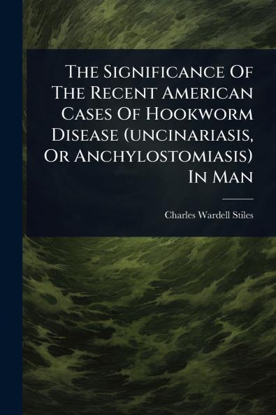 Significance Of The Recent American Cases Of Hookworm Disease (uncinariasis Or Anchylostomiasis) In Man