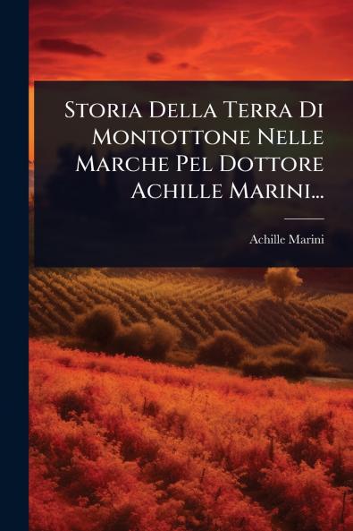 Storia Della Terra Di Montottone Nelle Marche Pel Dottore Achille Marini...