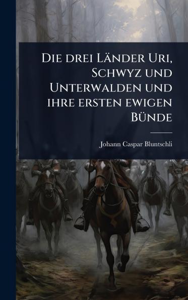 drei Länder Uri Schwyz und Unterwalden und ihre ersten ewigen BÃ1/4nde