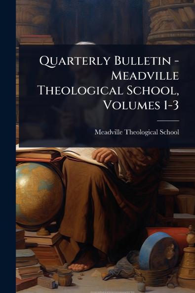 Quarterly Bulletin - Meadville Theological School Volumes 1-3